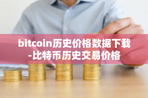 bitcoin历史价格数据下载-比特币历史交易价格