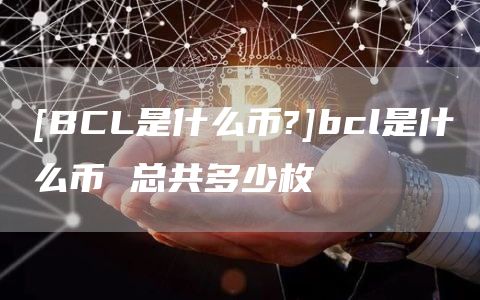 [BCL是什么币?]bcl是什么币 总共多少枚