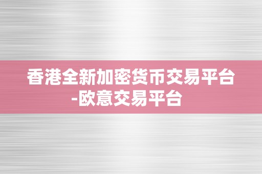 香港全新加密货币交易平台-欧意交易平台