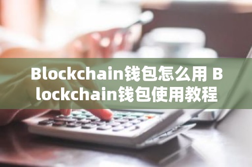 Blockchain钱包怎么用 Blockchain钱包使用教程