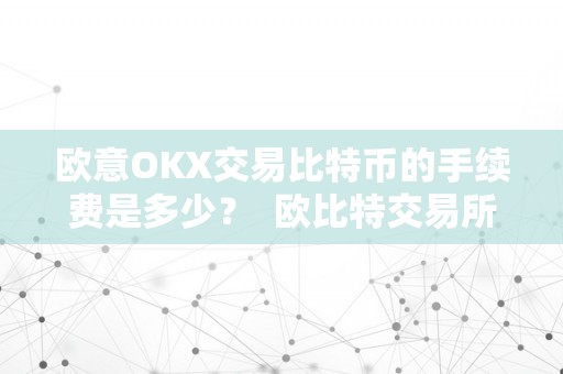 欧意OKX交易比特币的手续费是多少？ 欧比特交易所手续费