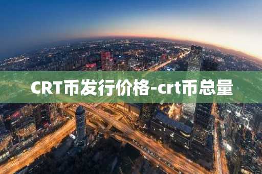 CRT币发行价格-crt币总量