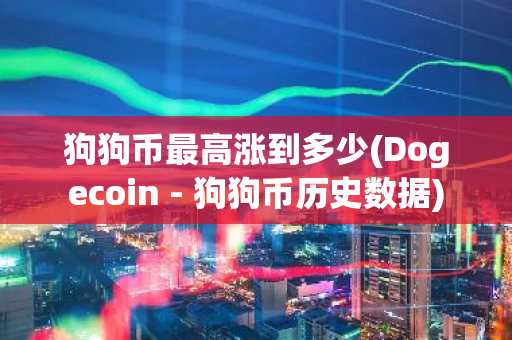 狗狗币最高涨到多少(Dogecoin - 狗狗币历史数据)