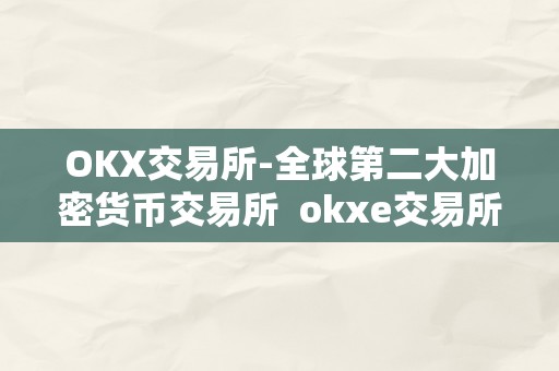 OKX交易所-全球第二大加密货币交易所 okxe交易所