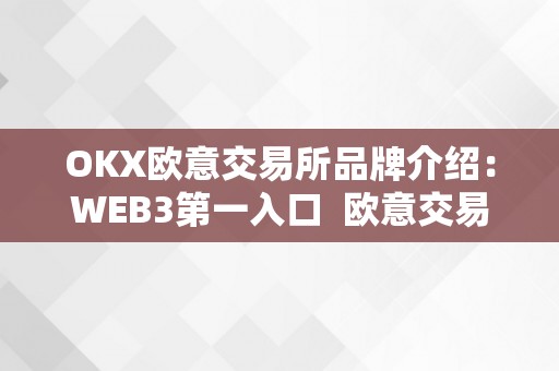 OKX欧意交易所品牌介绍：WEB3第一入口 欧意交易所官网