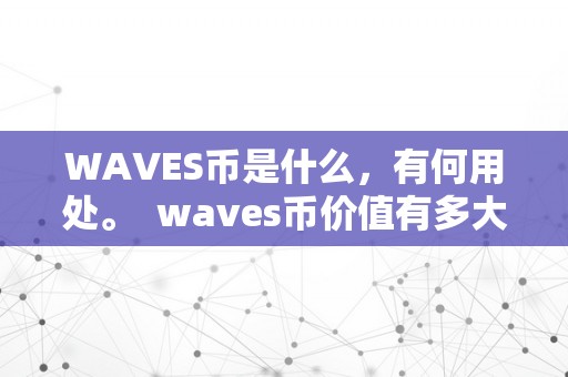 WAVES币是什么，有何用处。 waves币价值有多大