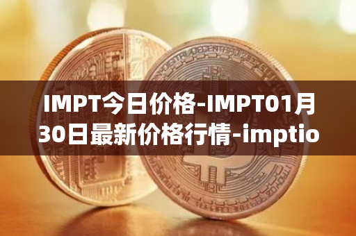 IMPT今日价格-IMPT01月30日最新价格行情-imptio最新走势消息