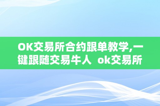 OK交易所合约跟单教学,一键跟随交易牛人 ok交易所的合约怎么玩?