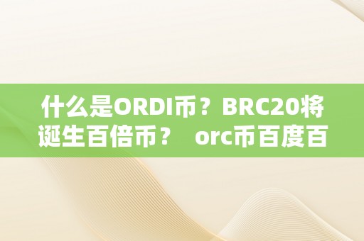 什么是ORDI币？BRC20将诞生百倍币？ orc币百度百科