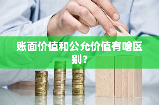 账面价值和公允价值有啥区别？