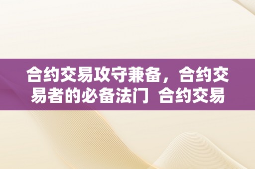 合约交易攻守兼备，合约交易者的必备法门 合约交易攻守兼备,合约交易者的必备法门有哪些