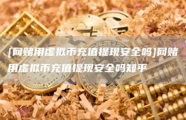 [网赌用虚拟币充值提现安全吗]网赌用虚拟币充值提现安全吗知乎