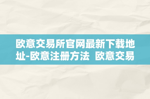 欧意交易所官网最新下载地址-欧意注册方法 欧意交易所正规吗