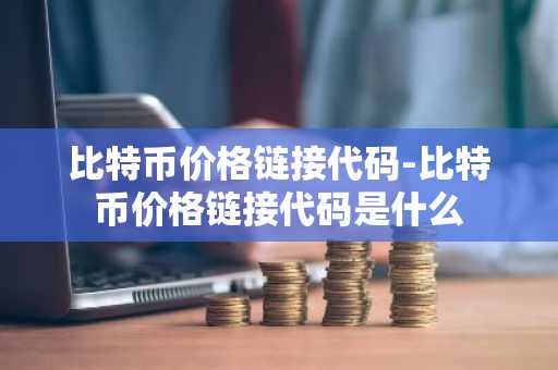 比特币价格链接代码-比特币价格链接代码是什么