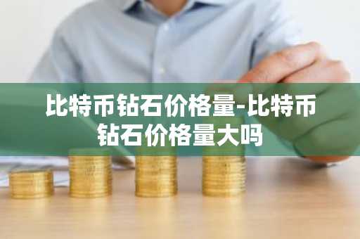 比特币钻石价格量-比特币钻石价格量大吗