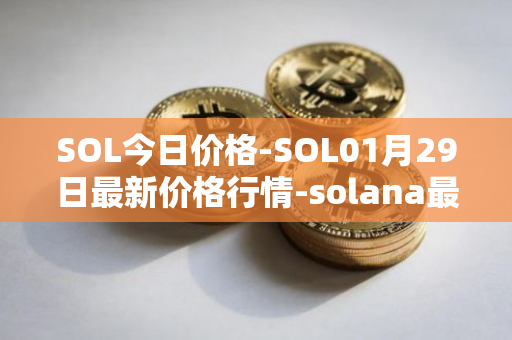 SOL今日价格-SOL01月29日最新价格行情-solana最新走势消息