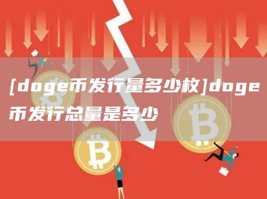 [doge币发行量多少枚]doge币发行总量是多少