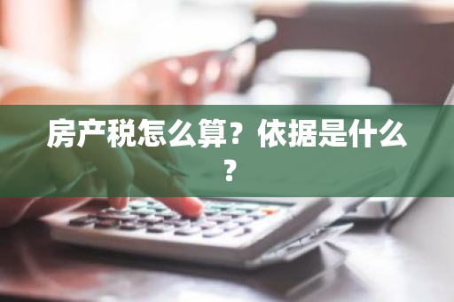 房产税怎么算？依据是什么？