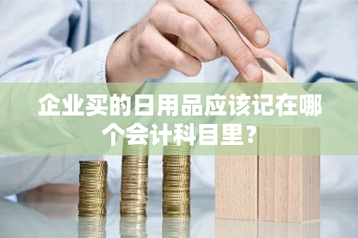 企业买的日用品应该记在哪个会计科目里？