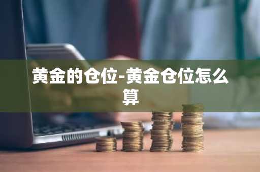 黄金的仓位-黄金仓位怎么算