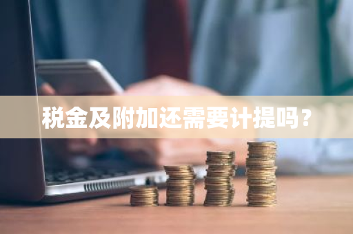 税金及附加还需要计提吗？