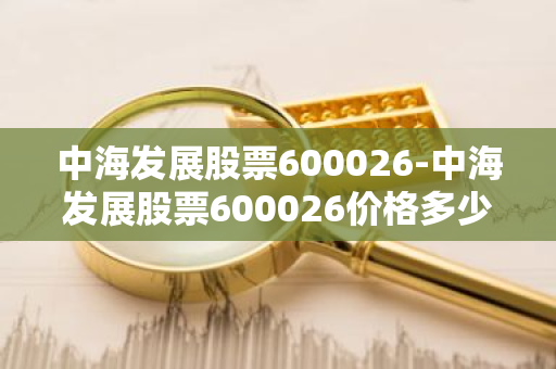 中海发展股票600026-中海发展股票600026价格多少