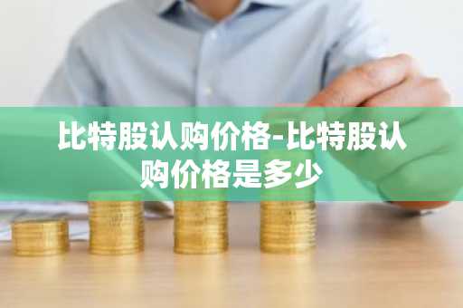 比特股认购价格-比特股认购价格是多少