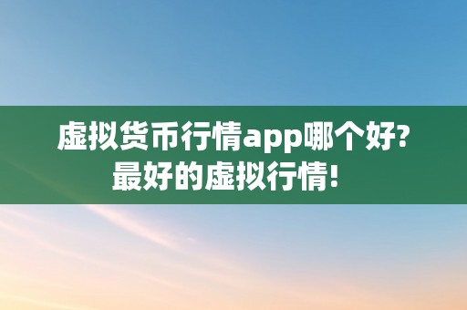 虚拟货币行情app哪个好?最好的虚拟行情!