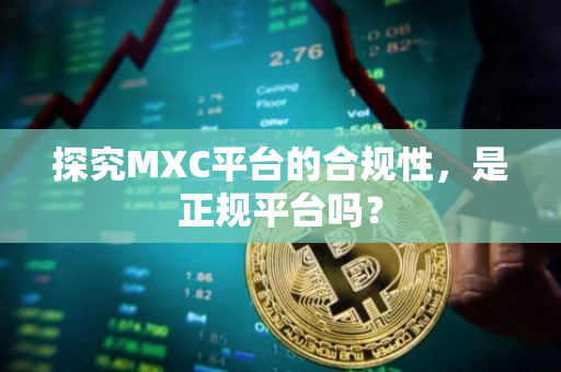 探究MXC平台的合规性，是正规平台吗？