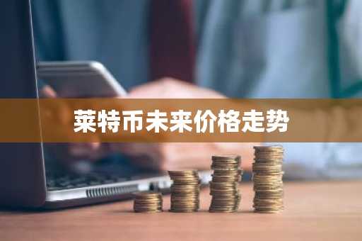 莱特币未来价格走势