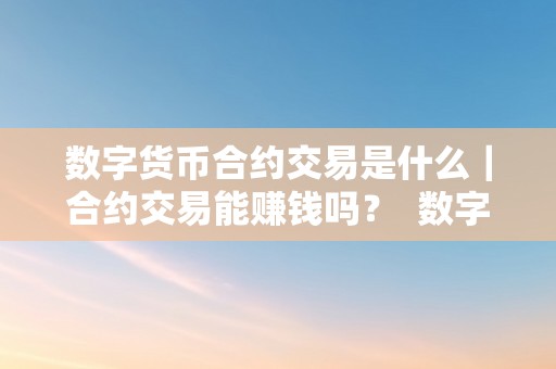 数字货币合约交易是什么｜合约交易能赚钱吗？ 数字货币的合约交易是什么意思