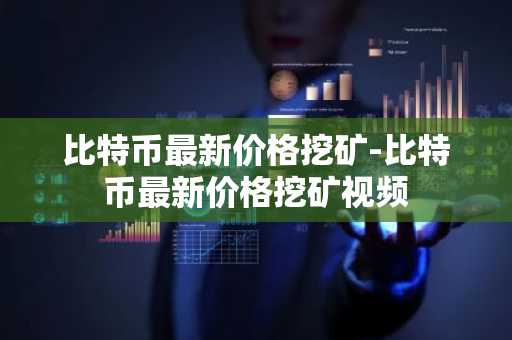 比特币最新价格挖矿-比特币最新价格挖矿视频