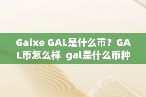 Galxe GAL是什么币？GAL币怎么样 gal是什么币种