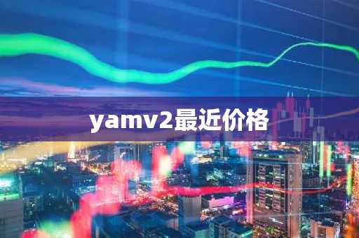 yamv2最近价格