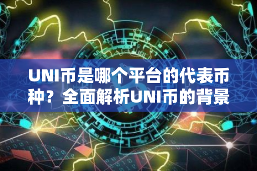 UNI币是哪个平台的代表币种？全面解析UNI币的背景与特点