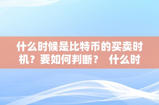 什么时候是比特币的买卖时机？要如何判断？ 什么时候是比特币的买卖时机?要如何判断呢