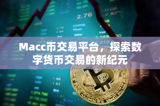 Macc币交易平台，探索数字货币交易的新纪元