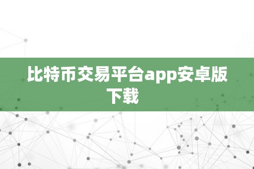 比特币交易平台app安卓版下载