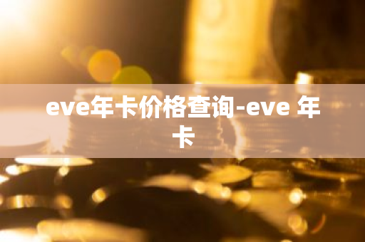 eve年卡价格查询-eve 年卡