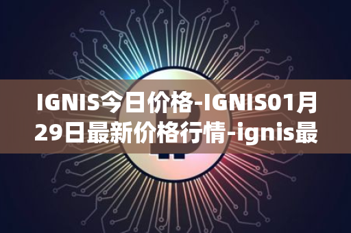 IGNIS今日价格-IGNIS01月29日最新价格行情-ignis最新走势消息