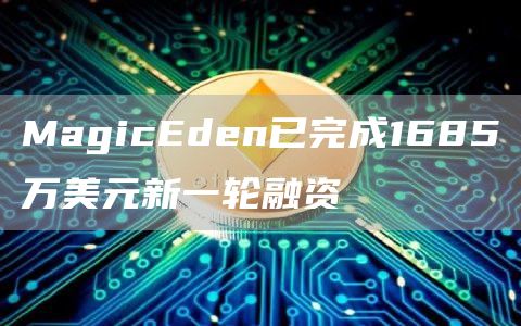 MagicEden已完成1685万美元新一轮融资