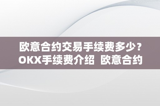 欧意合约交易手续费多少？OKX手续费介绍 欧意合约怎么玩