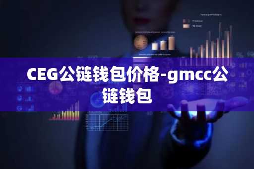 CEG公链钱包价格-gmcc公链钱包