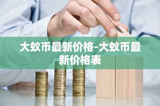 大蚁币最新价格-大蚁币最新价格表