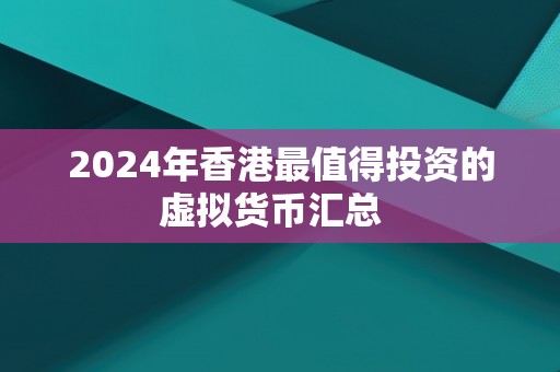 2024年香港最值得投资的虚拟货币汇总