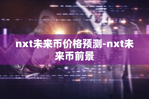 nxt未来币价格预测-nxt未来币前景