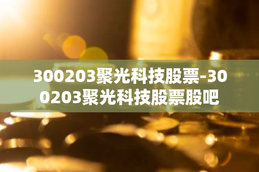 300203聚光科技股票-300203聚光科技股票股吧