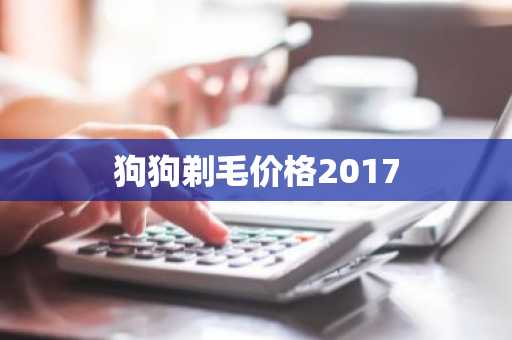 狗狗剃毛价格2017