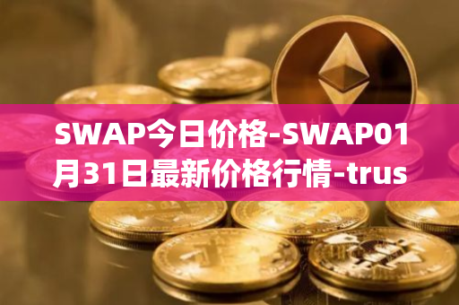 SWAP今日价格-SWAP01月31日最新价格行情-trustswap最新走势消息