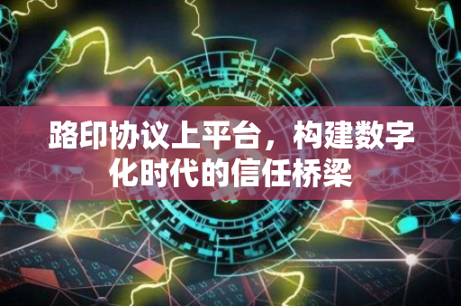 路印协议上平台，构建数字化时代的信任桥梁